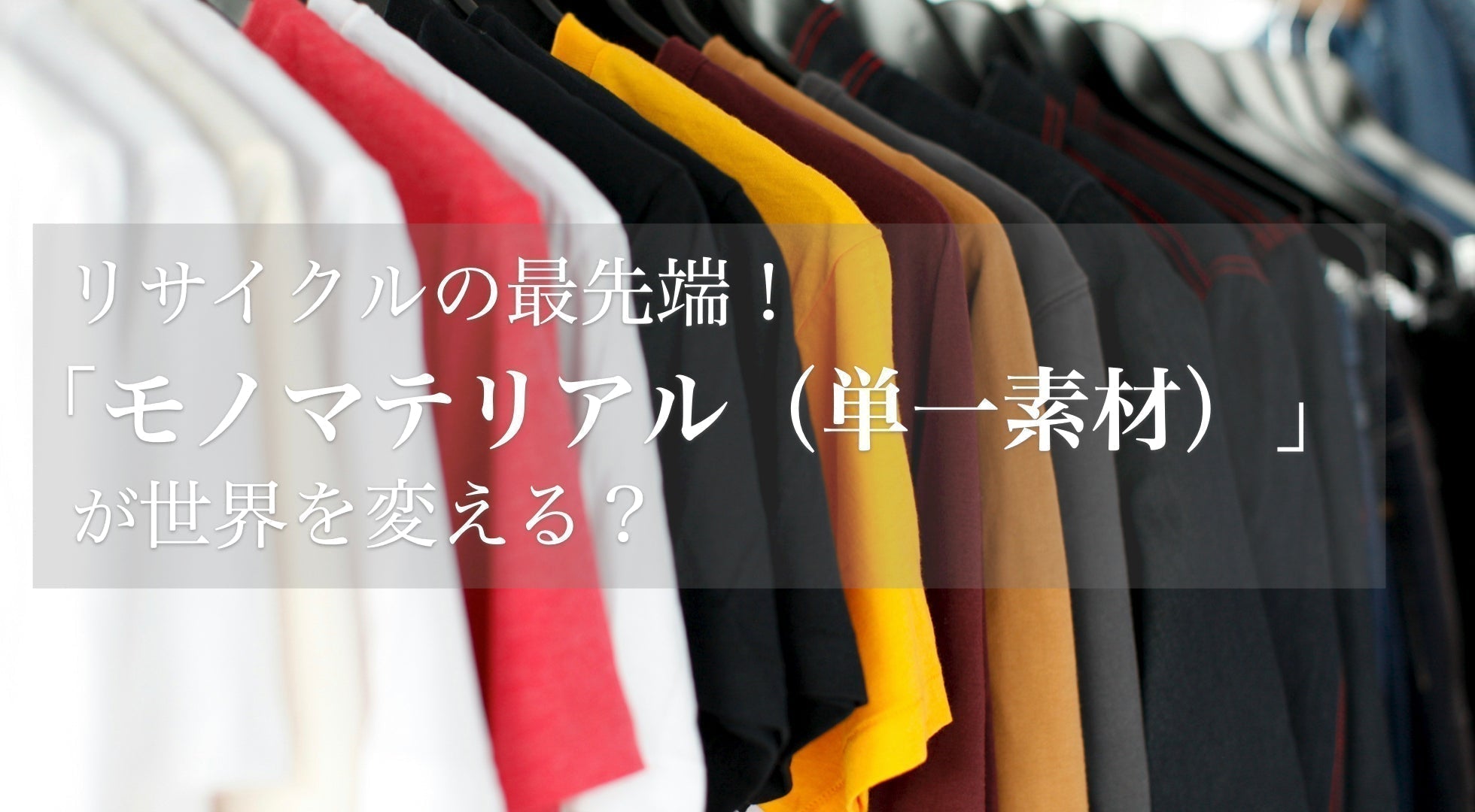 リサイクルの最先端!モノマテリアル(単一素材)がものづくりが世界を変える?