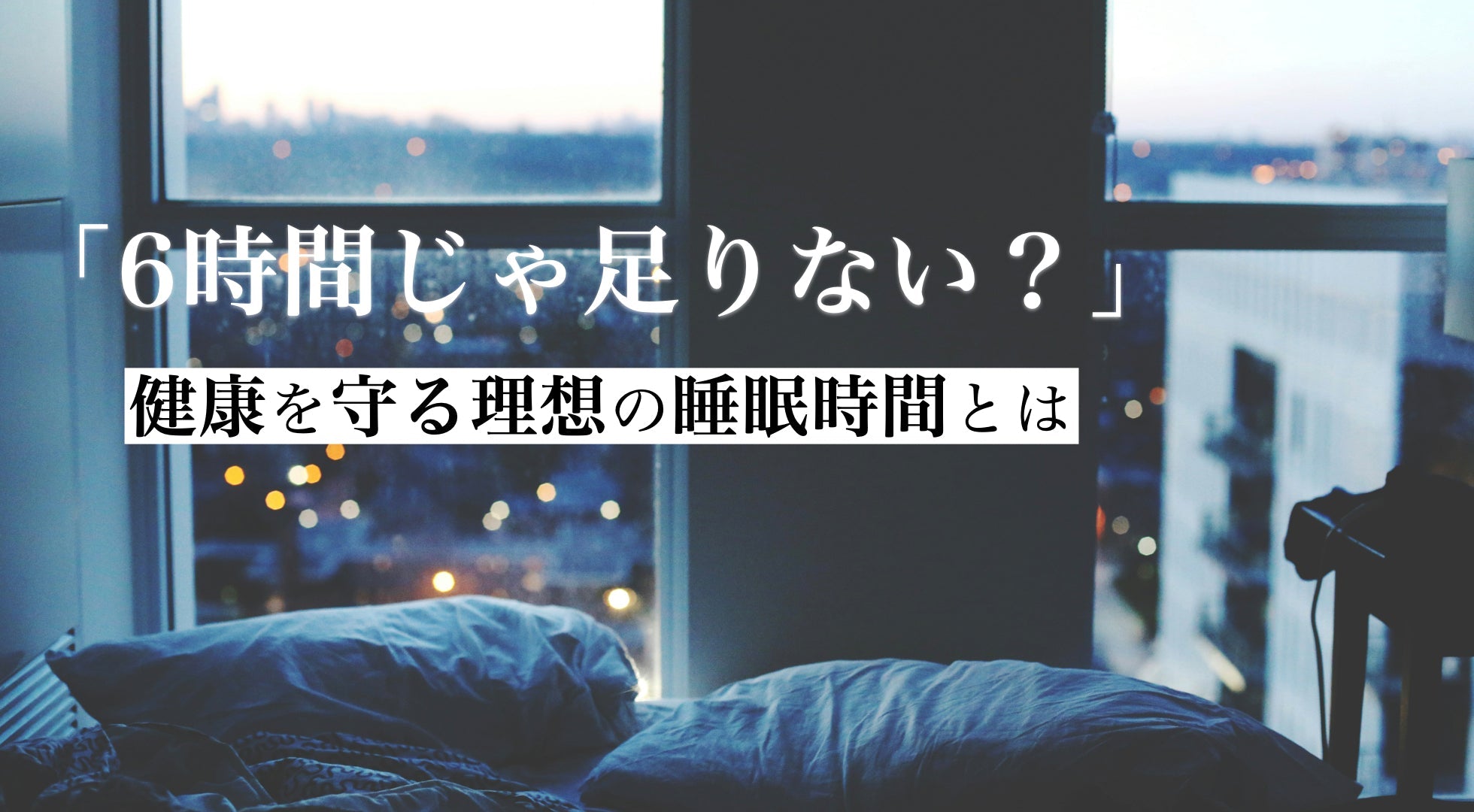 【6時間じゃ足りない？】健康を守る理想の睡眠時間とは